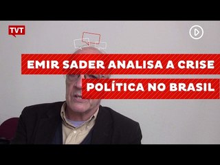 Emir Sader analisa a crise política no Brasil