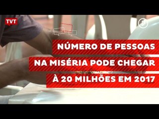 Número de pessoas na miséria pode chegar à 20 milhões em 2017