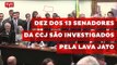 Dez dos 13 senadores da CCJ são investigados pela Lava Jato