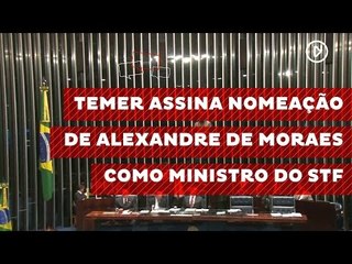 Temer assina nomeação de Alexandre de Moraes como ministro do STF