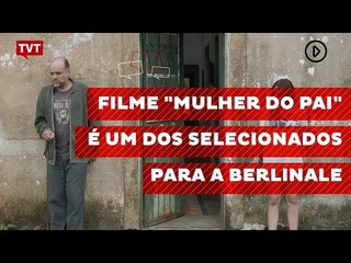 Filme "Mulher do Pai" é um dos selecionados para a Berlinale