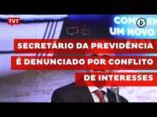 Secretário da Previdência é denunciado por conflito de interesses