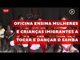 Oficina ensina mulheres e crianças imigrantes a tocar e dançar o samba