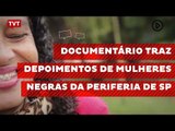 Documentário traz depoimentos de mulheres negras da periferia de SP