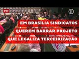 Em Brasília, CUT e Fórum em defesa de Trabalhadores querem barrar projeto que legaliza terceirização
