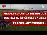 Metalúrgicos da Nissan dos EUA fazem protesto contra prática antissindical