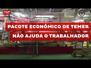 Pacote econômico de Temer não ajuda o trabalhador, diz especialista