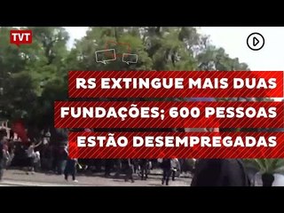 RS extingue mais duas fundações; 600 trabalhadores perderão emprego
