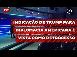 Indicação de Trump para diplomacia americana é vista como retrocesso