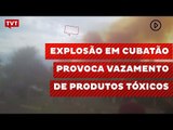 Explosão em Cubatão provoca vazamento de produtos tóxicos