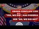 Obama concluiu com "yes, we did", mas poderia ser "no, we did not"