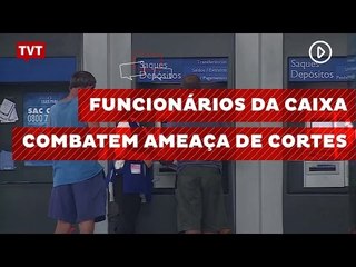 Funcionários da Caixa Econômica Federal combatem ameaça de cortes
