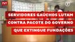 Servidores gaúchos lutam contra pacote do governo que extingue fundações