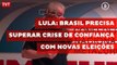 Lula: Brasil precisa superar crise de confiança com novas eleições