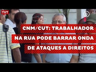 CNM/CUT: trabalhador na rua pode barrar onda de ataques a direitos