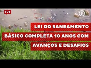 Lei do saneamento básico completa 10 anos com avanços e desafios