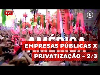 Crônica de América: Empresas Públicas X  Privatização - 2/3