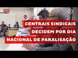 Reunidas, centrais sindicais decidem por dia nacional de paralisação