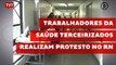 Trabalhadores da saúde terceirizados realizam protesto no RN