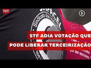 Supremo Tribunal Federal adia votação que pode liberar terceirização