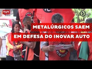 Metalúrgicos saem em defesa do Inovar Auto