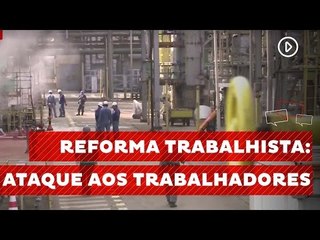 Reforma Trabalhista - Ataque aos Trabalhadores