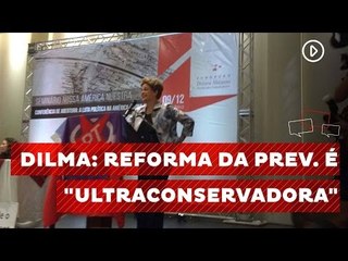 Dilma critica reforma "ultraconservadora" de governo Temer