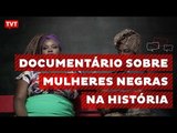 Documentário traz depoimentos sobre mulheres negras na história