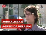 Jornalista agredida pela PM faz denúncia de repressão