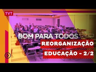 Bom Para Todos: Reorganizar ou Precarizar a Educação? - 2/2