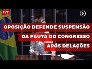 Oposição defende suspensão da pauta do congresso após delações
