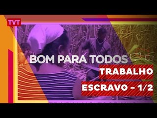 Bom Para Todos: Trabalho Escravo - 1/2