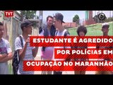 Estudante é agredido por polícias em ocupação no Maranhão