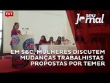 Em São Bernardo, mulheres discutem mudanças trabalhistas propostas por Temer