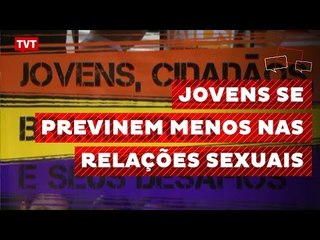 Jovens estão se prevenindo menos nas relações sexuais