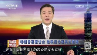 《海峡两岸》 20161207 特朗普幕僚访台 放狠话为蔡英文撑腰 | CCTV-4