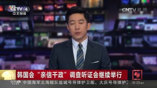 [中国新闻]韩国会“亲信干政”调查听证会继续举行 | CCTV-4
