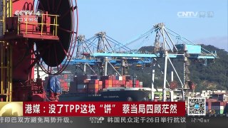 [中国新闻]港媒：没了TPP这块“饼” 蔡当局四顾茫然 | CCTV-4