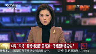 [中国新闻]冲绳“罕见”期待特朗普 美对第一岛链控制将弱化？ | CCTV-4