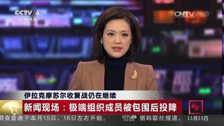 [中国新闻]伊拉克摩苏尔收复战仍在继续 新闻现场：极端组织成员被包围后投降 | CCTV-4