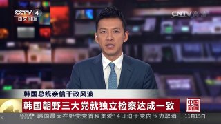 [中国新闻]韩国总统亲信干政风波 韩国朝野三大党就独立检察达成一致 | CCTV-4