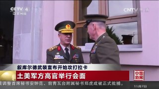 [中国新闻]叙库尔德武装宣布开始攻打拉卡 土美军方高官举行会面 | CCTV-4