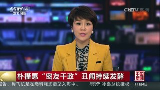 [中国新闻]朴槿惠“密友干政”丑闻持续发酵 韩法院签发对崔顺实逮捕令 | CCTV-4