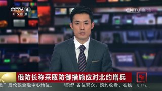 [中国新闻]俄防长称采取防御措施应对北约增兵 | CCTV-4