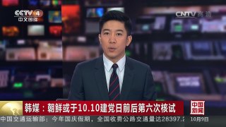 [中国新闻]韩媒：朝鲜或于10.10建党日前后第六次核试 | CCTV-4