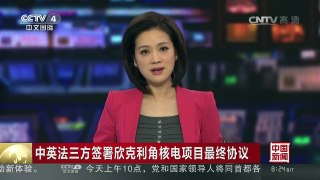 [中国新闻]中英法三方签署欣克利角核电项目最终协议 | CCTV-4