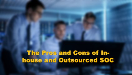 The Pros and Cons of In-house and Outsourced SOC