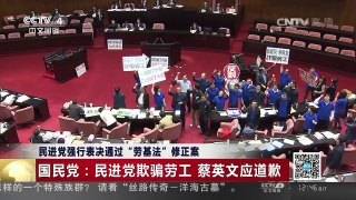 [中国新闻]民进党强行表决通过“劳基法”修正案 国民党：民进党欺骗劳工 蔡英文应道歉 | CCTV-4