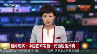 [中国新闻]新闻观察：中国正研发新一代远程轰炸机 | CCTV-4