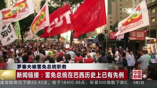 [中国新闻]罗塞夫被罢免总统职务 新闻链接：罢免总统在巴西历史上已有先例 | CCTV-4